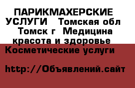 ПАРИКМАХЕРСКИЕ  УСЛУГИ - Томская обл., Томск г. Медицина, красота и здоровье » Косметические услуги   